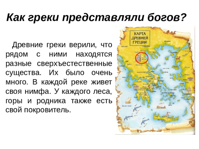 Как греки представляли богов?  Древние греки верили, что рядом с ними находятся разные сверхъестественные существа. Их было очень много. В каждой реке живет своя нимфа. У каждого леса, горы и родника также есть свой покровитель. 