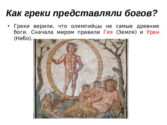 Как греки представляли богов? Греки верили, что олимпийцы не самые древние боги. Сначала миром правили Гея (Земля) и Уран (Небо). 