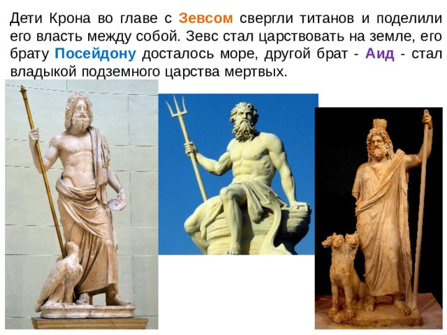 Дети Крона во главе с Зевсом свергли титанов и поделили его власть между собой. Зевс стал царствовать на земле, его брату Посейдону досталось море, другой брат - Аид - стал владыкой подземного царства мертвых. 