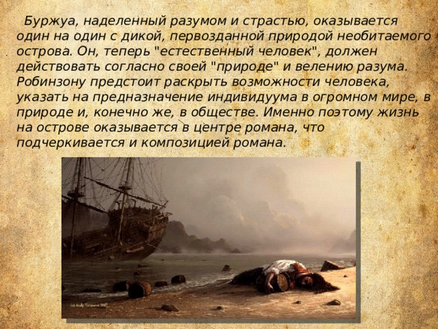  Буржуа, наделенный разумом и страстью, оказывается один на один с дикой, первозданной природой необитаемого острова. Он, теперь 