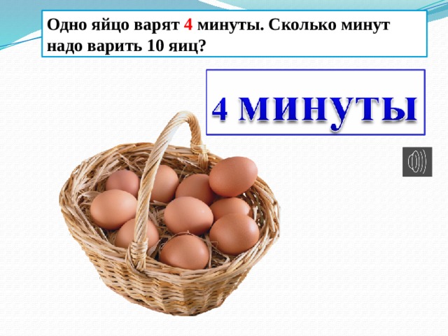 Одно яйцо варят 4 минуты. Сколько минут надо варить 10 яиц? 