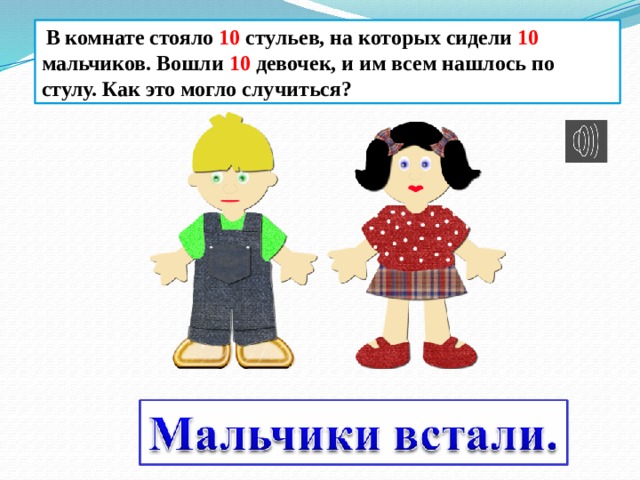  В комнате стояло 10 стульев, на которых сидели 10 мальчиков. Вошли 10 девочек, и им всем нашлось по стулу. Как это могло случиться? 