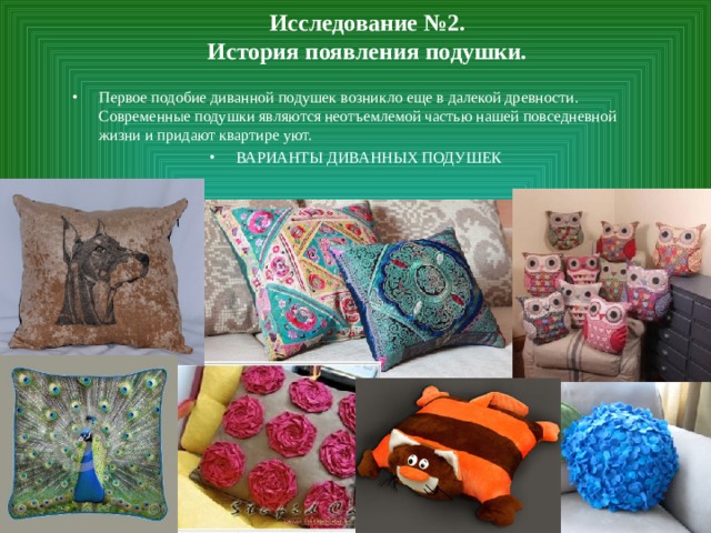 Исследование №2.  История появления подушки. Первое подобие диванной подушек возникло еще в далекой древности. Современные подушки являются неотъемлемой частью нашей повседневной жизни и придают квартире уют. ВАРИАНТЫ ДИВАННЫХ ПОДУШЕК  
