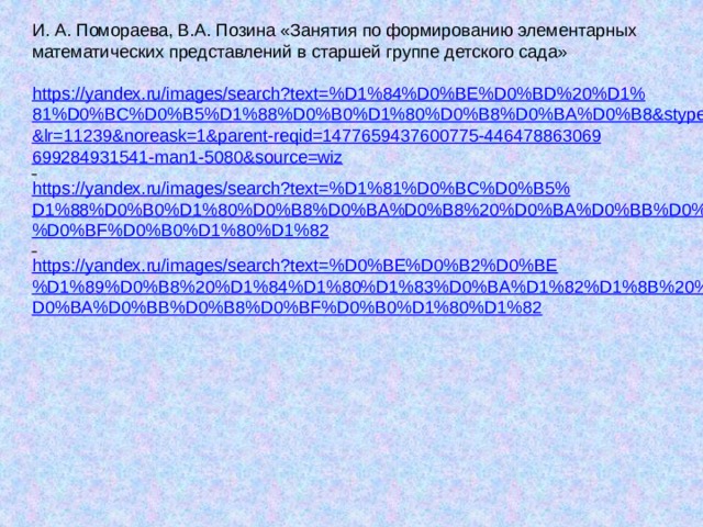 И. А. Помораева, В.А. Позина «Занятия по формированию элементарных математических представлений в старшей группе детского сада»   https://yandex.ru/images/search?text=%D1%84%D0%BE%D0%BD%20%D1%81%D0%BC%D0%B5%D1%88%D0%B0%D1%80%D0%B8%D0%BA%D0%B8&stype=image&lr=11239&noreask=1&parent-reqid=1477659437600775-446478863069699284931541-man1-5080&source=wiz   https://yandex.ru/images/search?text=%D1%81%D0%BC%D0%B5%D1%88%D0%B0%D1%80%D0%B8%D0%BA%D0%B8%20%D0%BA%D0%BB%D0%B8%D0%BF%D0%B0%D1%80%D1%82   https://yandex.ru/images/search?text=%D0%BE%D0%B2%D0%BE%D1%89%D0%B8%20%D1%84%D1%80%D1%83%D0%BA%D1%82%D1%8B%20%D0%BA%D0%BB%D0%B8%D0%BF%D0%B0%D1%80%D1%82 