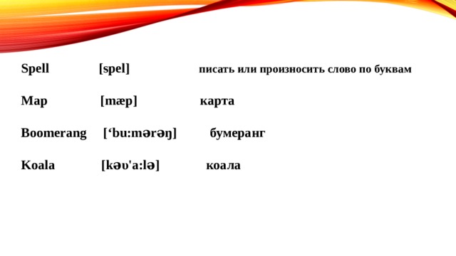 Spell [spel] писать или произносить слово по буквам Map [mæp] карта Boomerang [‘bu:mərəŋ] бумеранг Koala [kəυ'a:lə] коала 