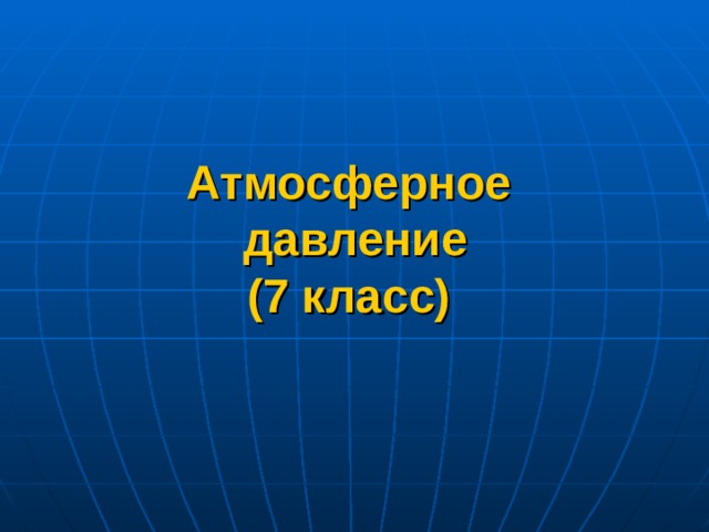 Атмосферное  давление  (7 класс) 