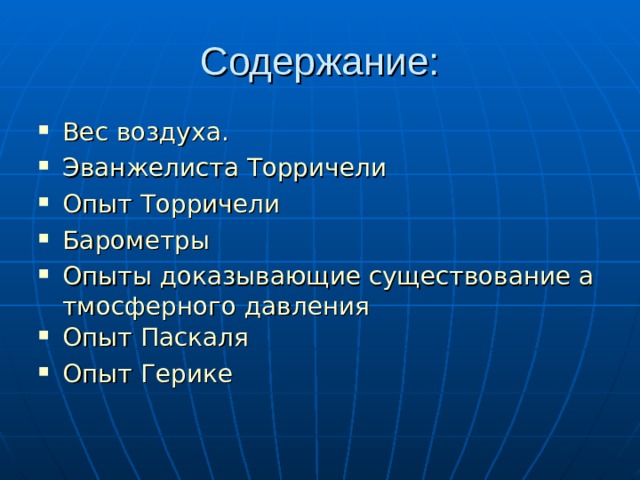 Содержание: Вес воздуха . Эванжелиста Торричели Опыт Торричели Барометры Опыты доказывающие существование атмосферного давления Опыт Паскаля Опыт Герике 