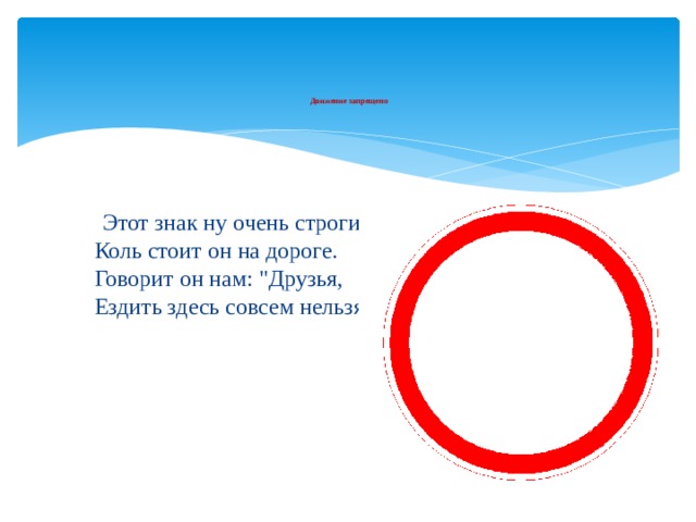 Движение запрещено     Этот знак ну очень строгий,  Коль стоит он на дороге.  Говорит он нам: 