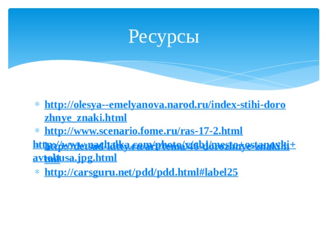 Ресурсы http://olesya--emelyanova.narod.ru/index-stihi-dorozhnye_znaki.html http://www.scenario.fome.ru/ras-17-2.html http://detsad-kitty.ru/art/tema/46-dorozhnye-znaki.html http://carsguru.net/pdd/pdd.html#label25  http://www.nachalka.com/photo/v/obj/mesto+ostanovki+avtobusa.jpg.html  