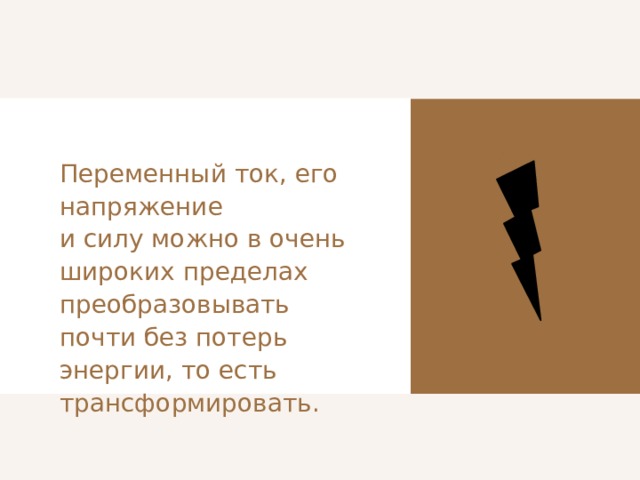 Переменный ток, его напряжение и силу можно в очень широких пределах преобразовывать почти без потерь энергии, то есть трансформировать. 