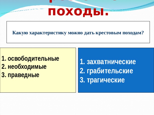 Крестовые походы. Какую характеристику можно дать крестовым походам? 1. освободительные 2. необходимые 3. праведные  1. захватнические 2. грабительские 3. трагические
