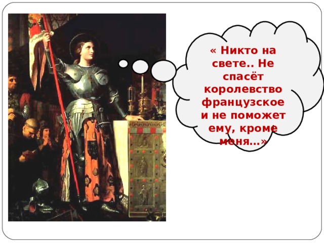 « Никто на свете.. Не спасёт королевство французское и не поможет ему, кроме меня…»