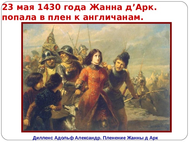 23 мая 1430 года Жанна д ’ Арк. попала в плен к англичанам. Дилленс Адольф Александр.  Пленение Жанны д Арк