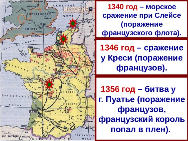 1340 год – морское сражение при Слейсе (поражение французского флота). 1346 год – сражение у Креси (поражение французов). 1356 год – битва у  г. Пуатье (поражение французов, французский король попал в плен).