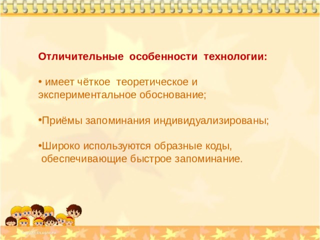 Отличительные особенности технологии:   имеет чёткое теоретическое и экспериментальное обоснование;  Приёмы запоминания индивидуализированы;  Широко используются образные коды,  обеспечивающие быстрое запоминание. 