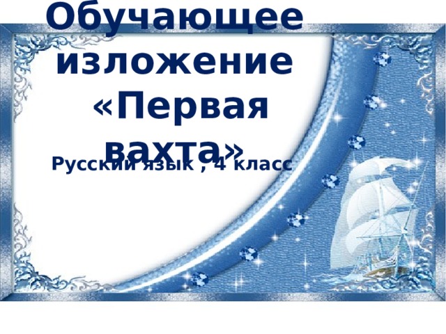 Обучающее изложение  «Первая вахта» Русский язык , 4 класс  