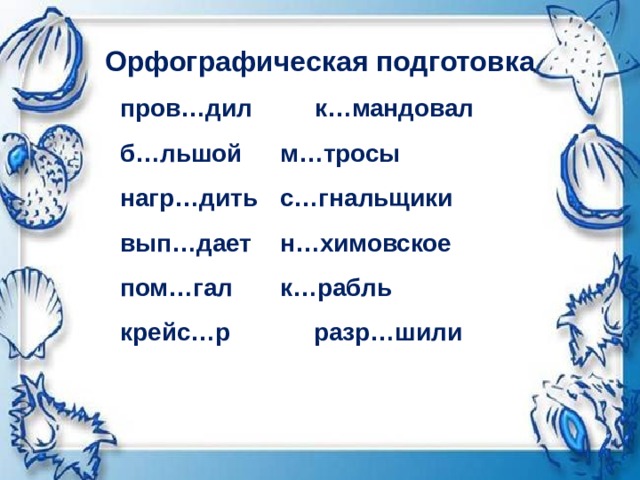 Орфографическая подготовка пров…дил к…мандовал б…льшой   м…тросы нагр…дить  с…гнальщики вып…дает  н…химовское пом…гал   к…рабль крейс…р разр…шили  