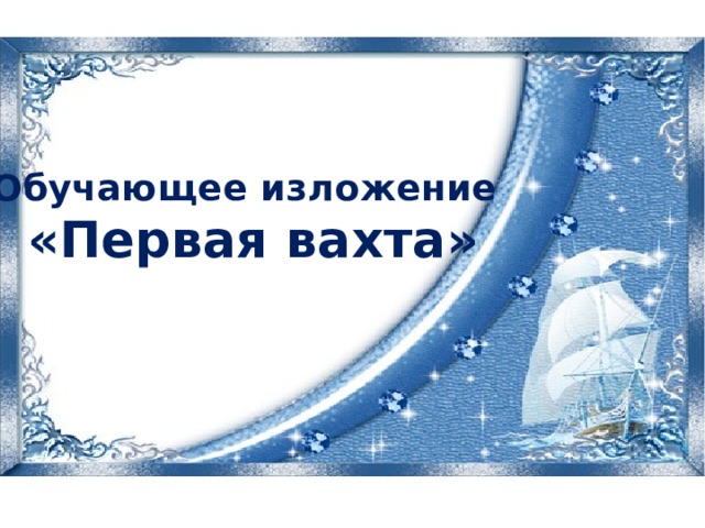 Обучающее изложение  «Первая вахта» 