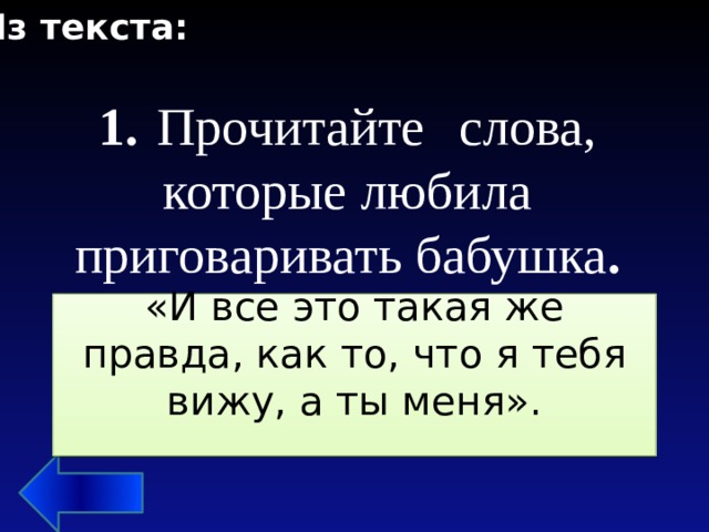 Из текста: 1.   Прочитайте    слова, которые любила приговаривать бабушка . «И все это такая же правда, как то, что я тебя вижу, а ты меня». 