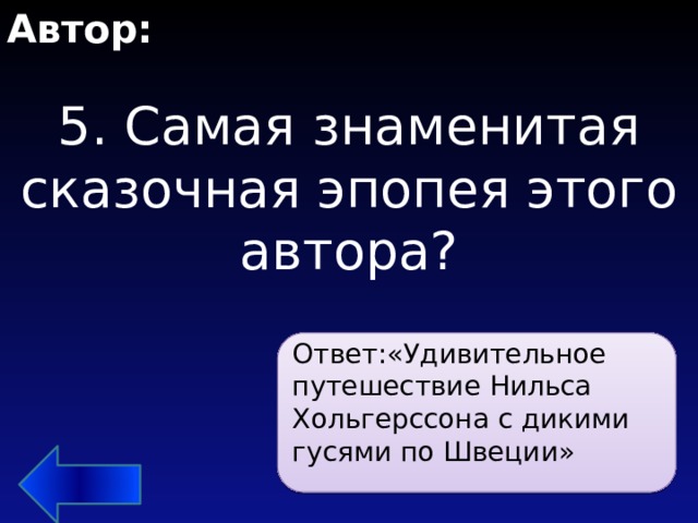 Автор: 5. Самая знаменитая сказочная эпопея этого автора?   Ответ:«Удивительное путешествие Нильса Хольгерссона с дикими гусями по Швеции» 