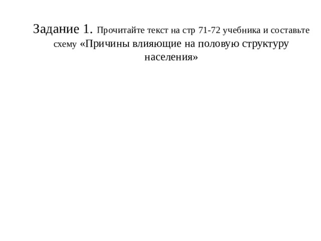 Задание 1. Прочитайте текст на стр 71-72 учебника и составьте схему «Причины влияющие на половую структуру населения» 