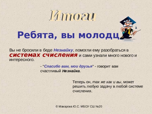 Ребята, вы молодцы! Вы не бросили в беде Незнайку , помогли ему разобраться в системах счисления и сами узнали много нового и интересного. - 