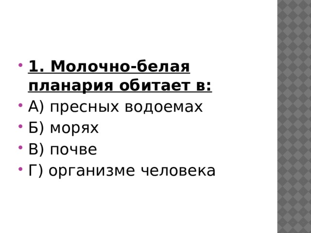 1. Молочно-белая планария обитает в: А) пресных водоемах Б) морях В) почве Г) организме человека 