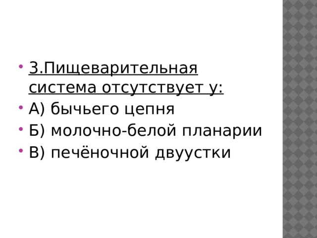 3.Пищеварительная система отсутствует у: А) бычьего цепня Б) молочно-белой планарии В) печёночной двуустки 