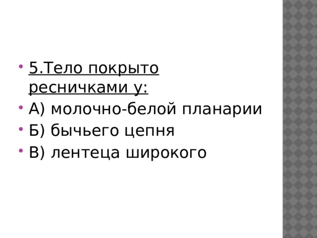 5.Тело покрыто ресничками у: А) молочно-белой планарии Б) бычьего цепня В) лентеца широкого 