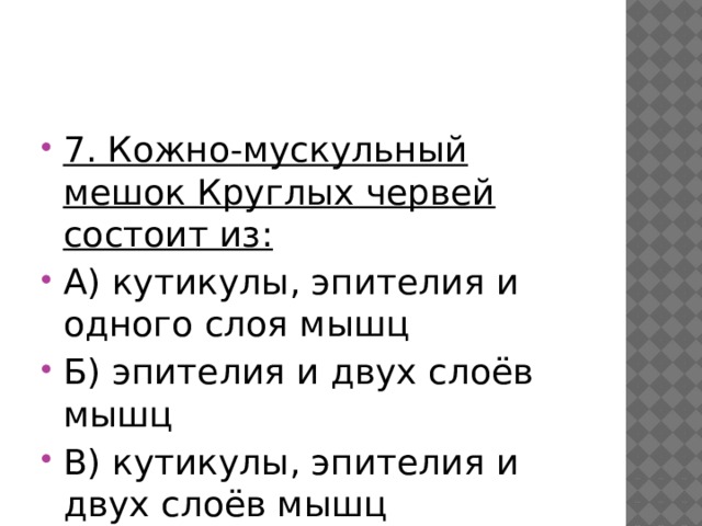 7. Кожно-мускульный мешок Круглых червей состоит из: А) кутикулы, эпителия и одного слоя мышц Б) эпителия и двух слоёв мышц В) кутикулы, эпителия и двух слоёв мышц 