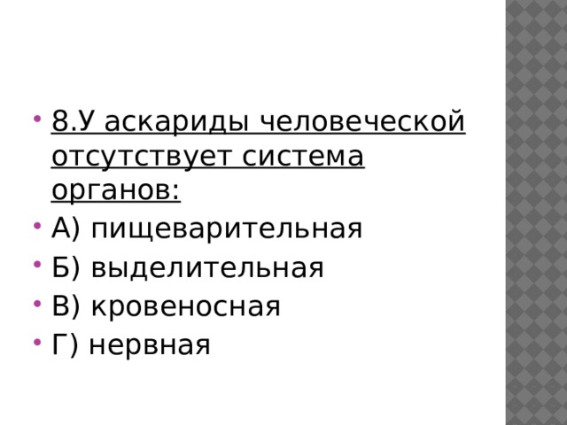 8.У аскариды человеческой отсутствует система органов: А) пищеварительная Б) выделительная В) кровеносная Г) нервная 