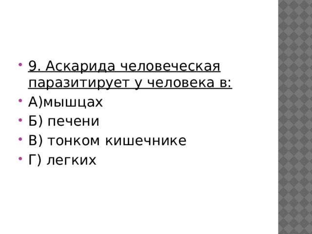 9. Аскарида человеческая паразитирует у человека в: А)мышцах Б) печени В) тонком кишечнике Г) легких 