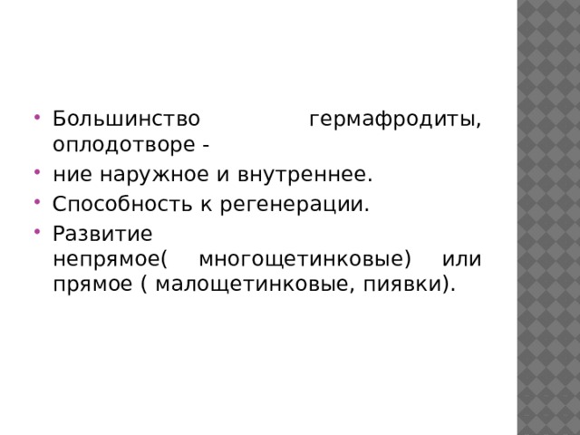 Большинство гермафродиты, оплодотворе - ние наружное и внутреннее. Способность к регенерации. Развитие непрямое( многощетинковые) или прямое ( малощетинковые, пиявки). 