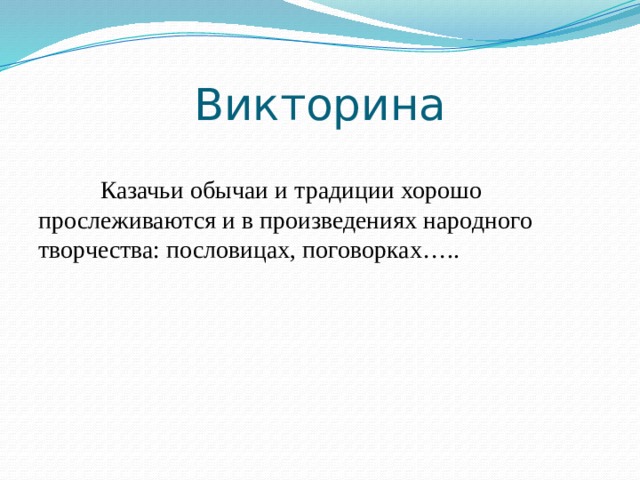 Викторина  Казачьи обычаи и традиции хорошо прослеживаются и в произведениях народного творчества: пословицах, поговорках….. 