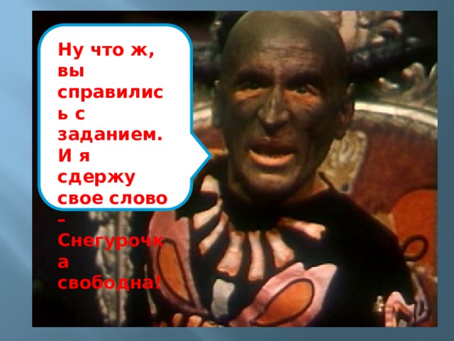 Ну что ж, вы справились с заданием. И я сдержу свое слово – Снегурочка свободна! 