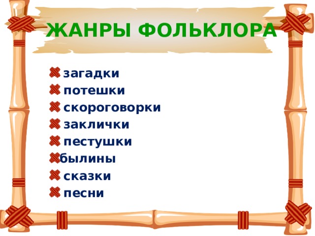 ЖАНРЫ ФОЛЬКЛОРА  загадки  потешки  скороговорки  заклички  пестушки былины  сказки  песни 