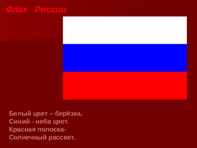 Флаг России Белый цвет – берёзка. Синий - неба цвет. Красная полоска- Солнечный рассвет. 