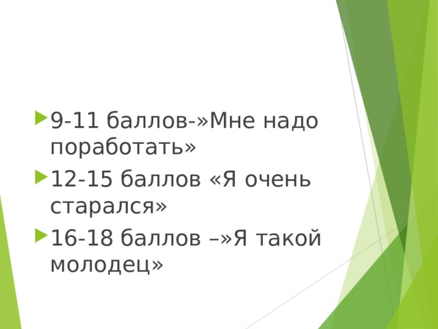 9-11 баллов-»Мне надо поработать» 12-15 баллов «Я очень старался» 16-18 баллов –»Я такой молодец» 