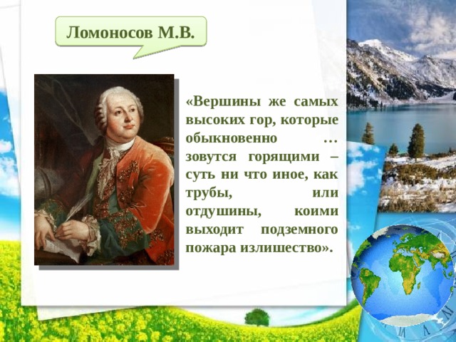 Ломоносов М.В. «Вершины же самых высоких гор, которые обыкновенно … зовутся горящими – суть ни что иное, как трубы, или отдушины, коими выходит подземного пожара излишество». 