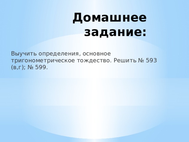 Домашнее задание: Выучить определения, основное тригонометрическое тождество. Решить № 593 (в,г); № 599. 