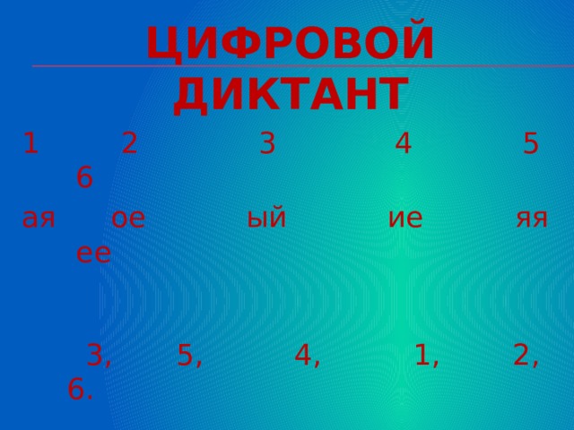 ЦИФРОВОЙ ДИКТАНТ 1 2 3 4 5 6 ая ое ый ие яя ее  3, 5, 4, 1, 2, 6. 