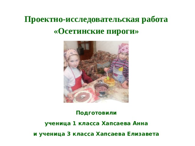 Проектно-исследовательская работа  «Осетинские пироги»   Подготовили  ученица 1 класса Хапсаева Анна и ученица 3 класса Хапсаева Елизавета  