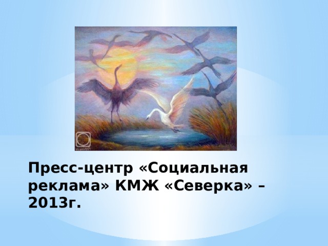 Пресс-центр «Социальная реклама» КМЖ «Северка» – 2013г. 