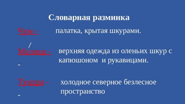 Словарная разминка Чум - палатка, крытая шкурами.  Малица -   Тундра -  верхняя одежда из оленьих шкур с капюшоном и рукавицами. холодное северное безлесное пространство