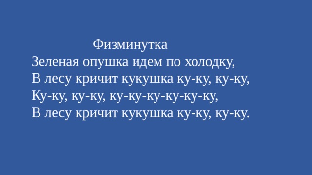 Физминутка Зеленая опушка идем по холодку,  В лесу кричит кукушка ку-ку, ку-ку,  Ку-ку, ку-ку, ку-ку-ку-ку-ку-ку,  В лесу кричит кукушка ку-ку, ку-ку.