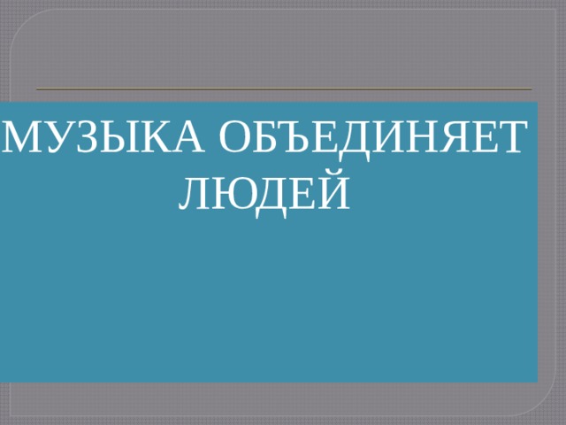 МУЗЫКА ОБЪЕДИНЯЕТ ЛЮДЕЙ 