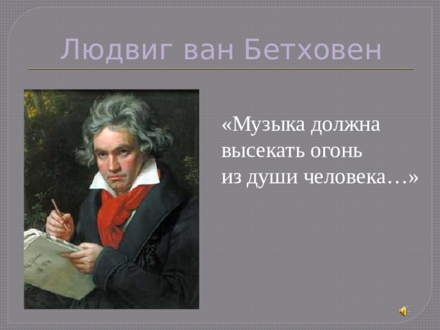 Людвиг ван Бетховен «Музыка должна высекать огонь из души человека…» 