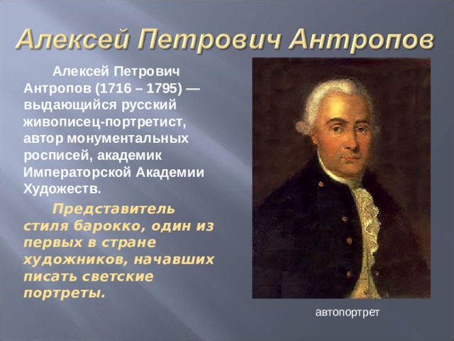 Алексей Петрович Антропов (1716 – 1795) — выдающийся русский живописец-портретист, автор монументальных росписей, академик Императорской Академии Художеств. Представитель стиля барокко, один из первых в стране художников, начавших писать светские портреты.  автопортрет 