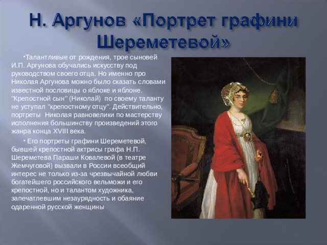 Талантливые от рождения, трое сыновей И.П. Аргунова обучались искусству под руководством своего отца. Но именно про Николая Аргунова можно было сказать словами известной пословицы о яблоке и яблоне. 