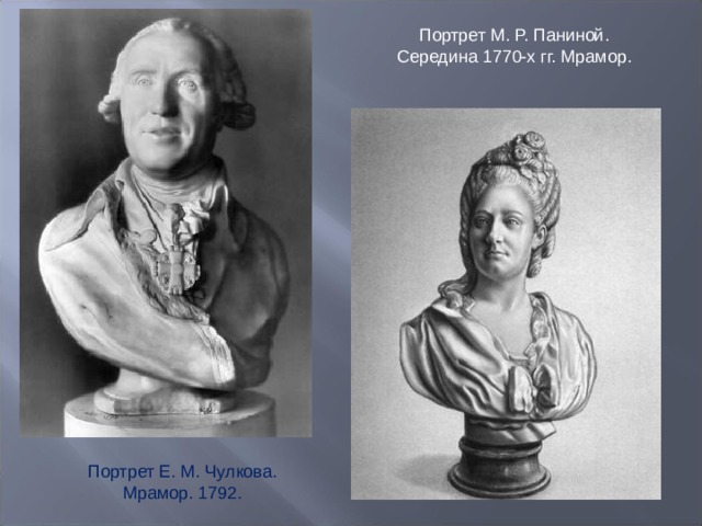 Портрет М. Р. Паниной. Середина 1770-х гг. Мрамор. Портрет Е. М. Чулкова.  Мрамор. 1792. 
